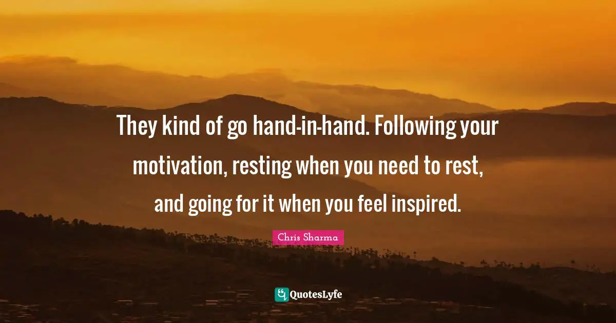 They kind of go hand-in-hand. Following your motivation, resting when you need to rest, and going for it when you feel inspired.