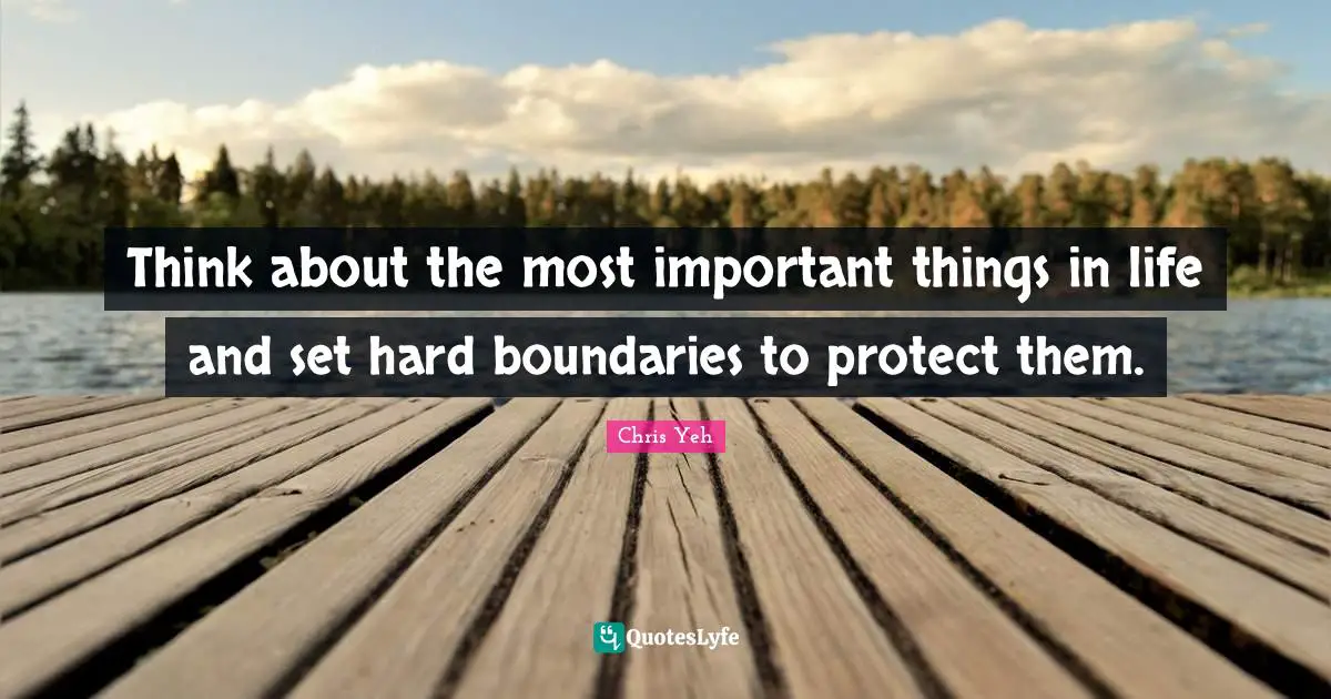 Think about the most important things in life and set hard boundaries to protect them.