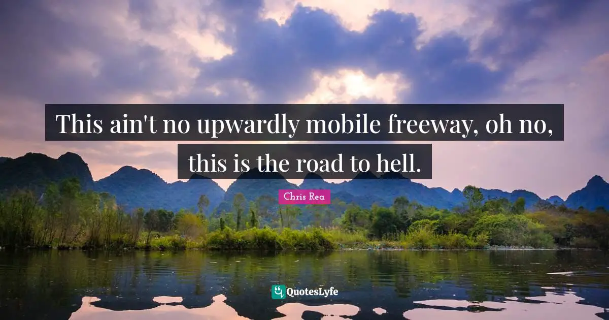 This ain't no upwardly mobile freeway, oh no, this is the road to hell.