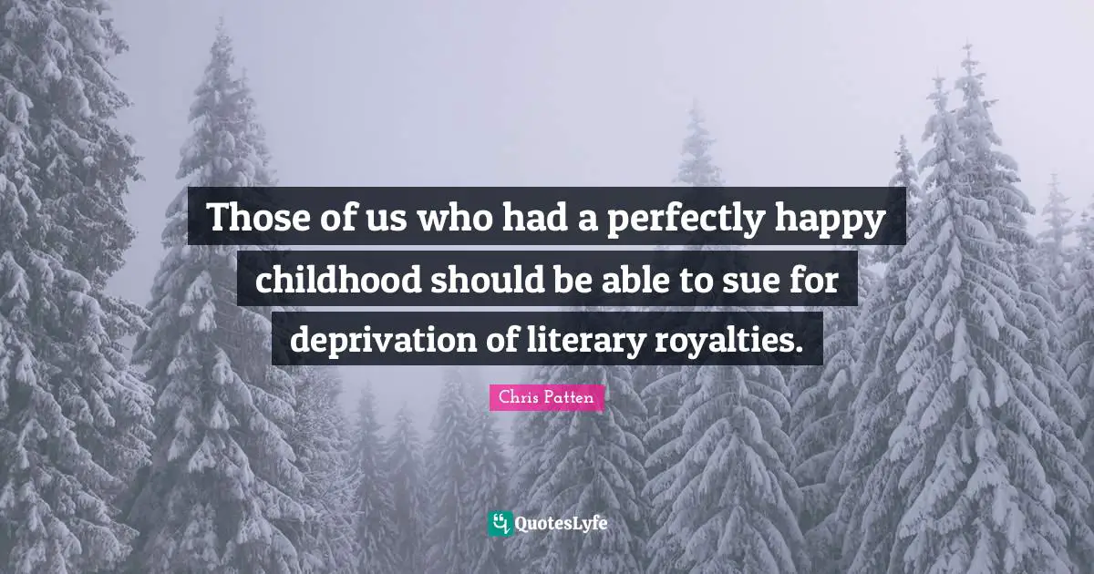 Those of us who had a perfectly happy childhood should be able to sue for deprivation of literary royalties.