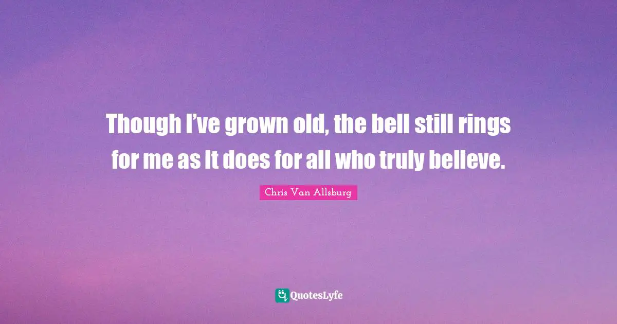 Though I’ve grown old, the bell still rings for me as it does for all who truly believe.
