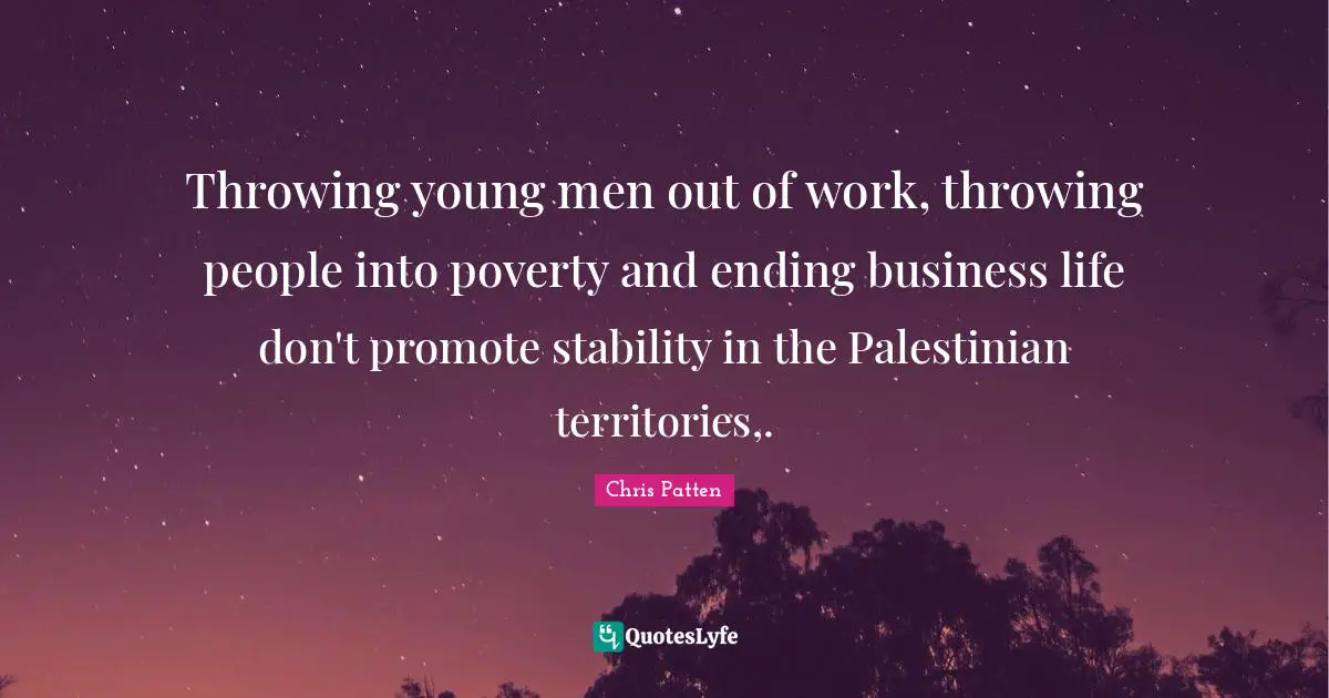 Throwing young men out of work, throwing people into poverty and ending business life don't promote stability in the Palestinian territories,.
