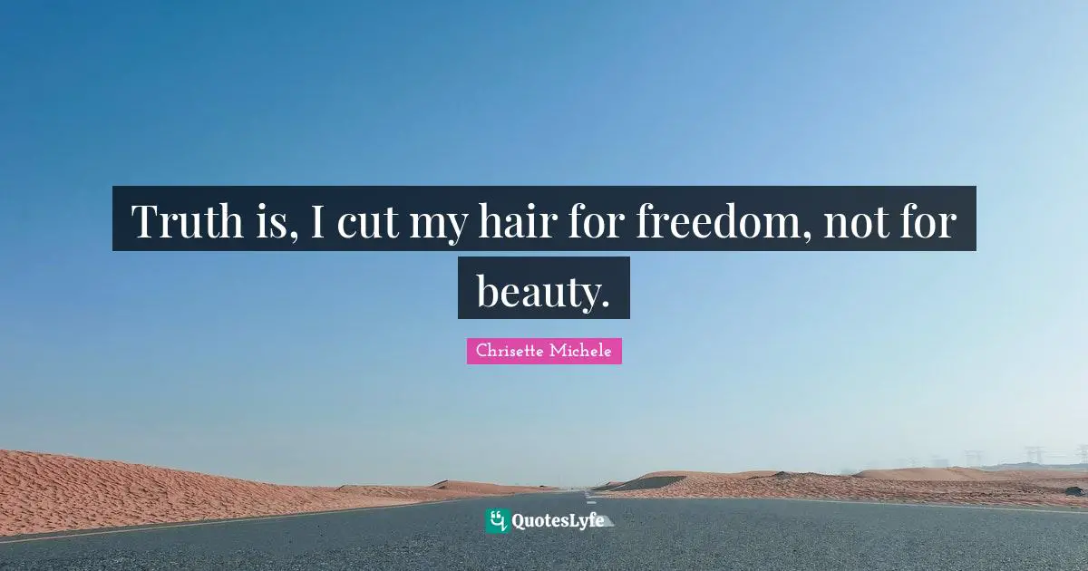 Truth is, I cut my hair for freedom, not for beauty.