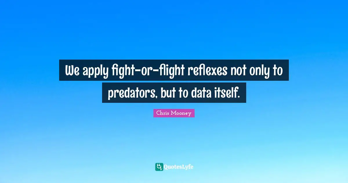We apply fight-or-flight reflexes not only to predators, but to data itself.