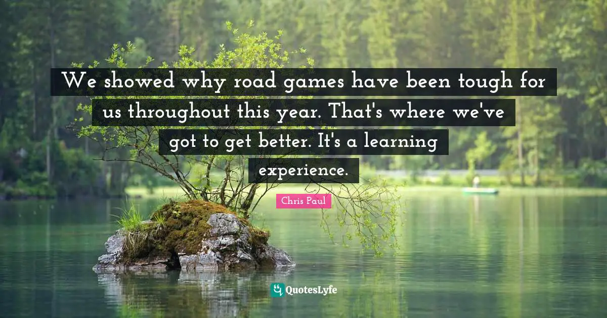 Learning Experience Quotes: "We showed why road games have been tough for us throughout this year. That's where we've got to get better. It's a learning experience."
