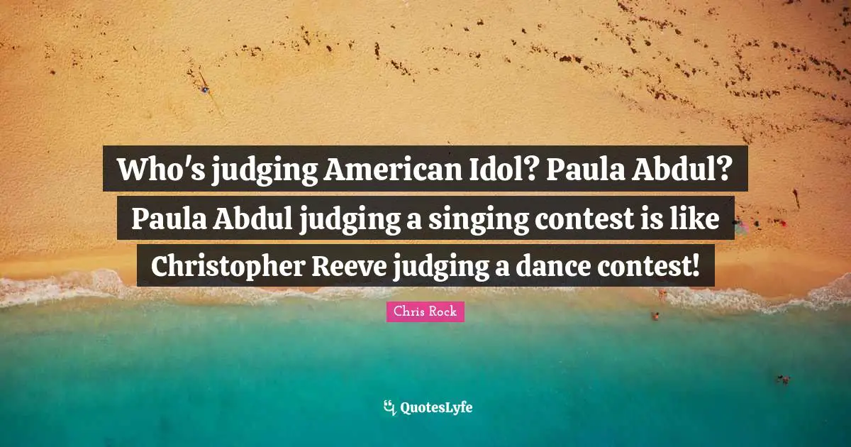Chris Rock Quotes: "Who's judging American Idol? Paula Abdul? Paula Abdul judging a singing contest is like Christopher Reeve judging a dance contest!"