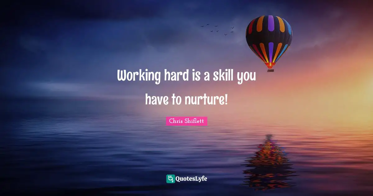 Working hard is a skill you have to nurture!