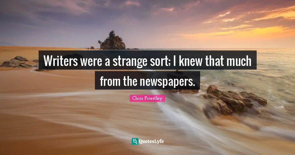 Writers were a strange sort; I knew that much from the newspapers.