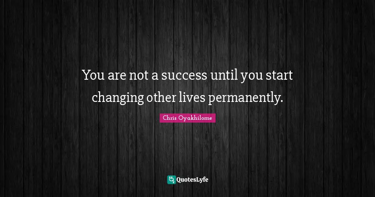 Chris Oyakhilome Quotes: "You are not a success until you start changing other lives permanently."