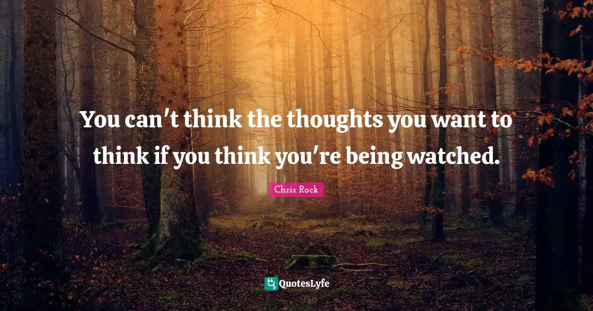 Chris Rock Quotes: "You can't think the thoughts you want to think if you think you're being watched."