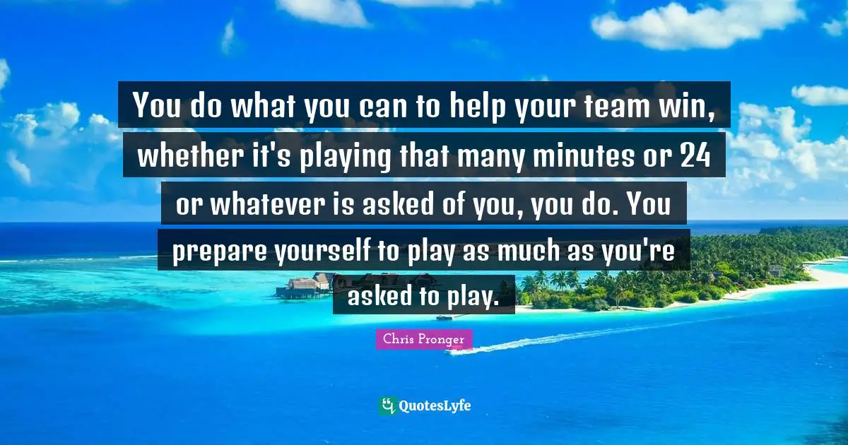 You do what you can to help your team win, whether it's playing that many minutes or 24 or whatever is asked of you, you do. You prepare yourself to play as much as you're asked to play.
