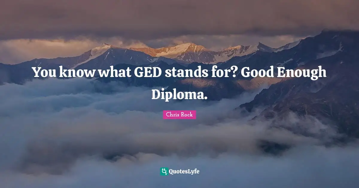 Chris Rock Quotes: "You know what GED stands for? Good Enough Diploma."