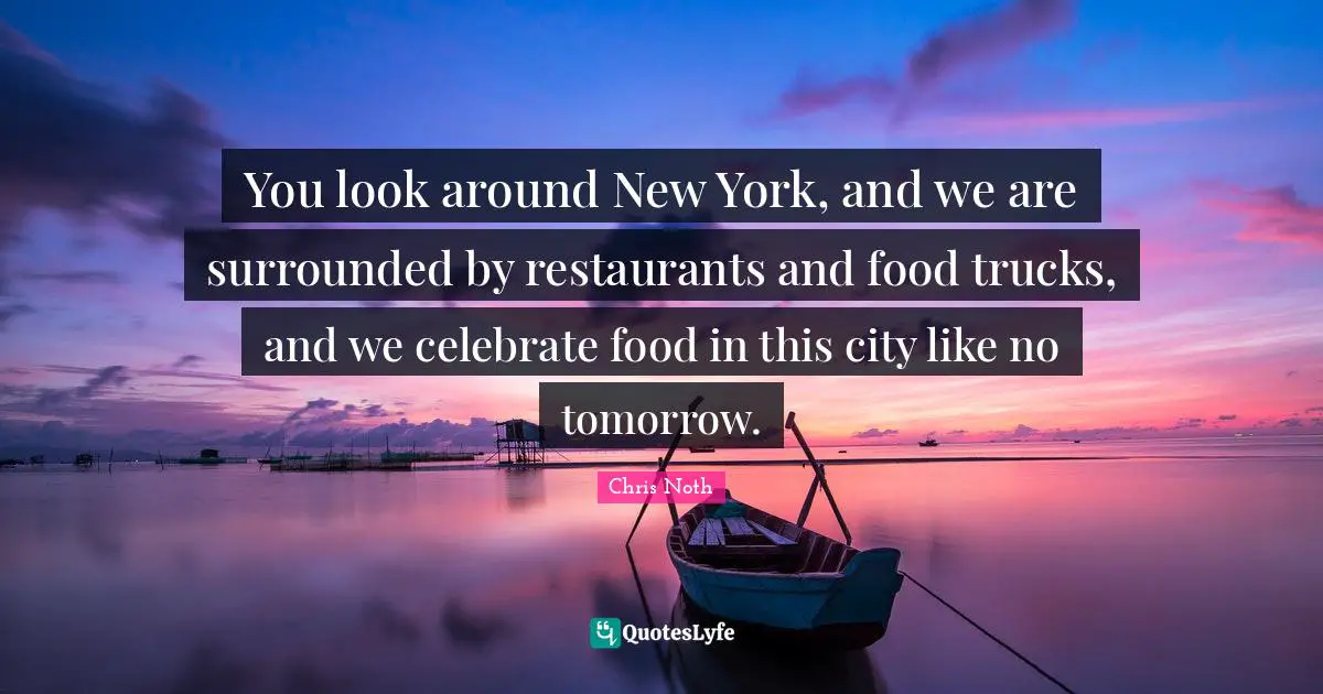 You look around New York, and we are surrounded by restaurants and food trucks, and we celebrate food in this city like no tomorrow.