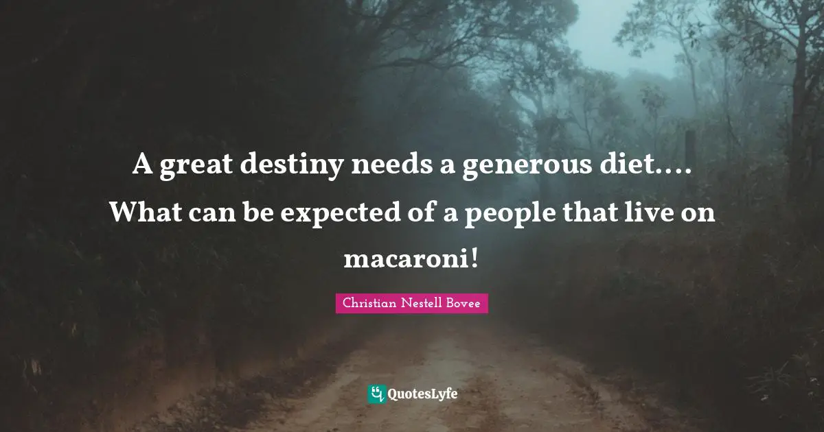 A great destiny needs a generous diet.... What can be expected of a people that live on macaroni!