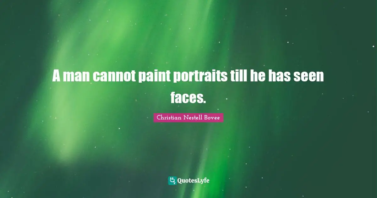 A man cannot paint portraits till he has seen faces.