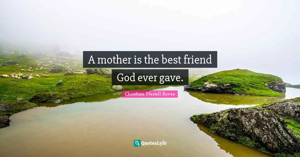 Christian Nestell Bovee Quotes: "A mother is the best friend God ever gave."