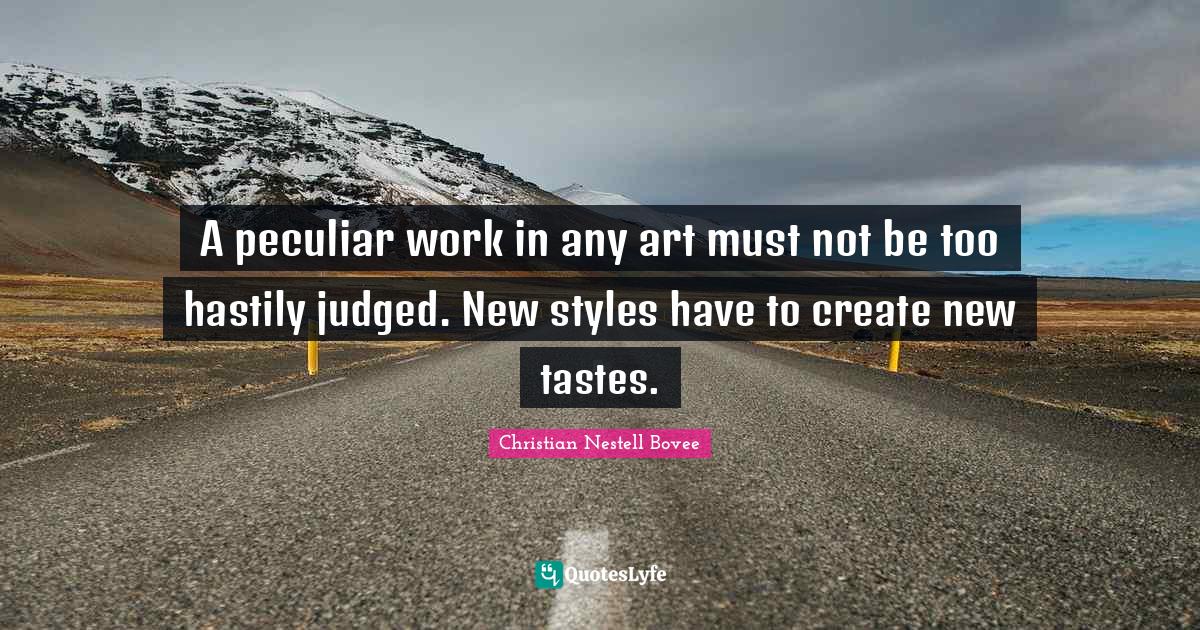 A peculiar work in any art must not be too hastily judged. New styles have to create new tastes.