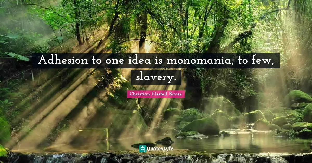 Adhesion to one idea is monomania; to few, slavery.