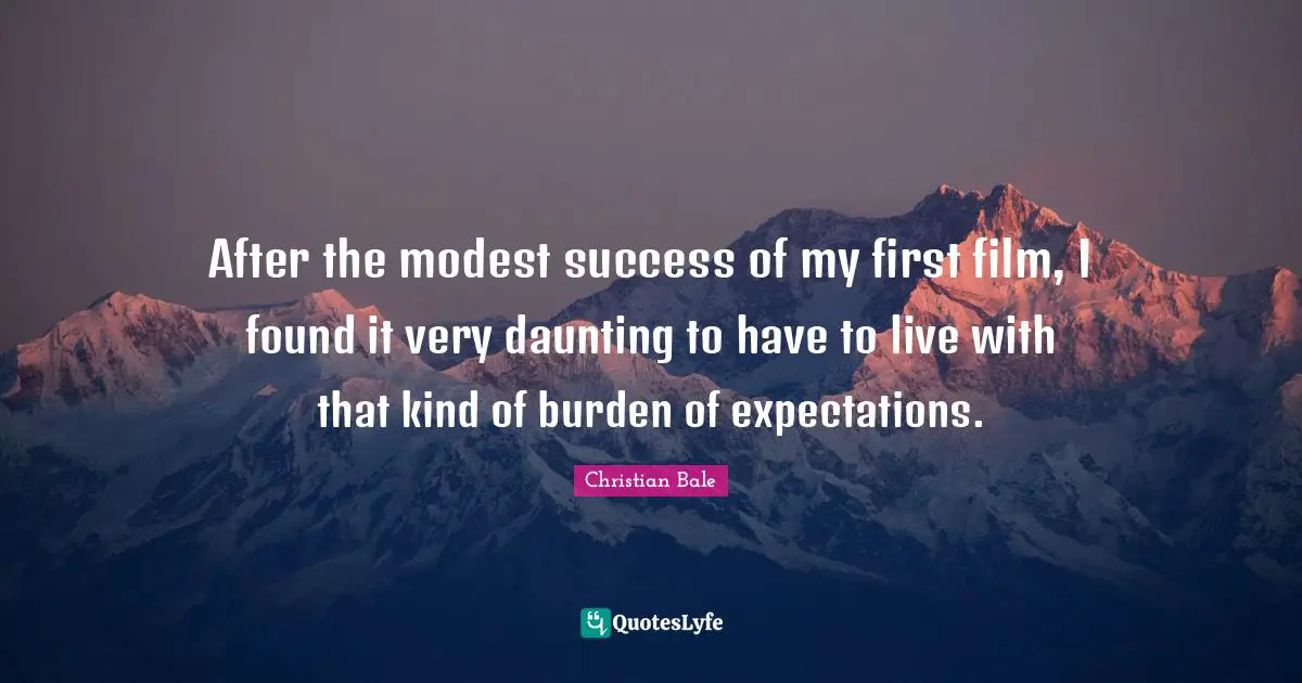 After the modest success of my first film, I found it very daunting to have to live with that kind of burden of expectations.