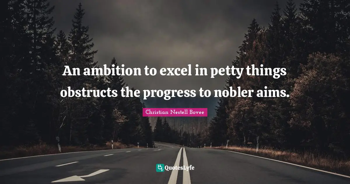 An ambition to excel in petty things obstructs the progress to nobler aims.