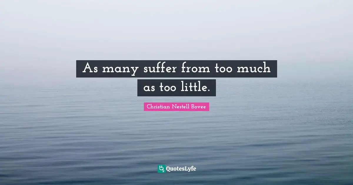 As many suffer from too much as too little.