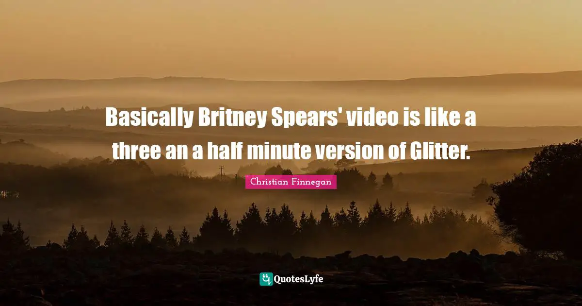 Glitter Quotes: "Basically Britney Spears' video is like a three an a half minute version of Glitter."