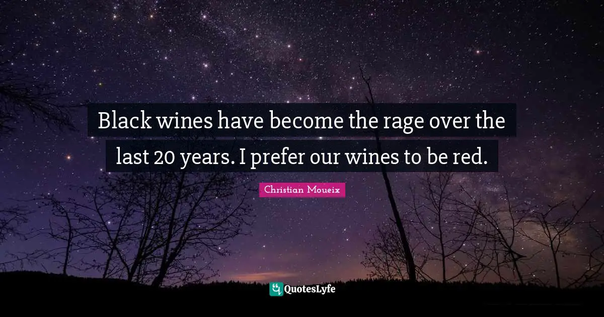 Black wines have become the rage over the last 20 years. I prefer our wines to be red.