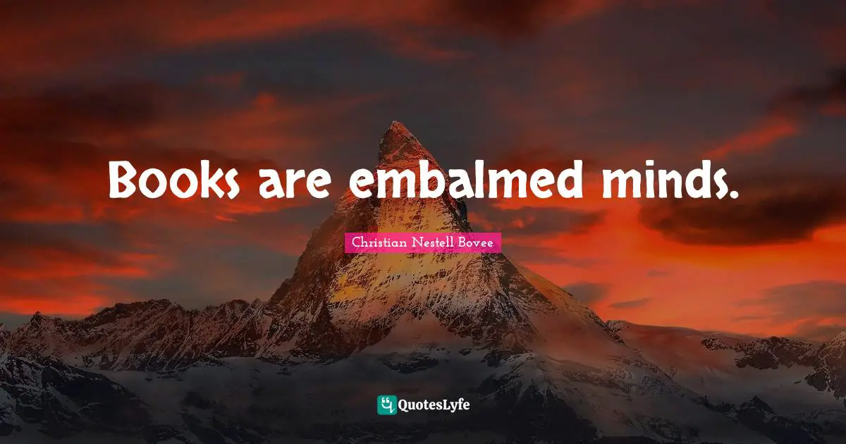 Books are embalmed minds.