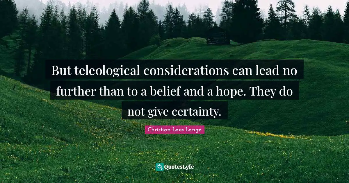 But teleological considerations can lead no further than to a belief and a hope. They do not give certainty.
