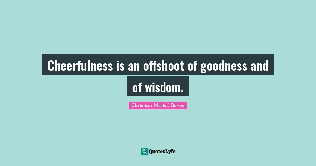 Cheerfulness Quotes: "Cheerfulness is an offshoot of goodness and of wisdom."