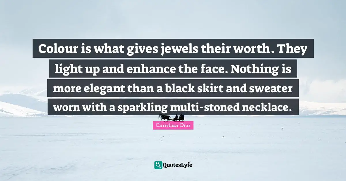 Christian Dior Quotes: "Colour is what gives jewels their worth. They light up and enhance the face. Nothing is more elegant than a black skirt and sweater worn with a sparkling multi-stoned necklace."