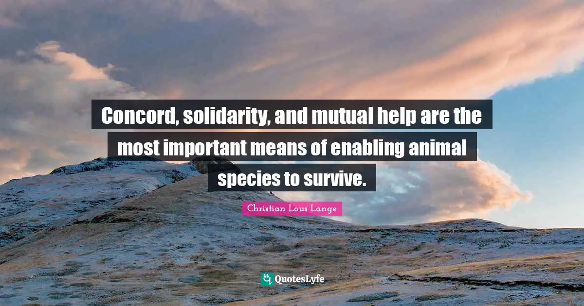 Concord, solidarity, and mutual help are the most important means of enabling animal species to survive.