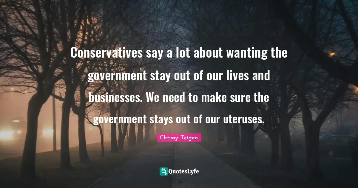 Conservatives say a lot about wanting the government stay out of our lives and businesses. We need to make sure the government stays out of our uteruses.