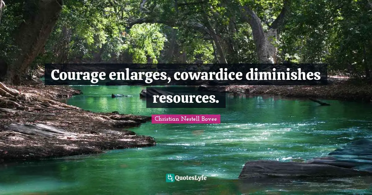 Christian Nestell Bovee Quotes: "Courage enlarges, cowardice diminishes resources."