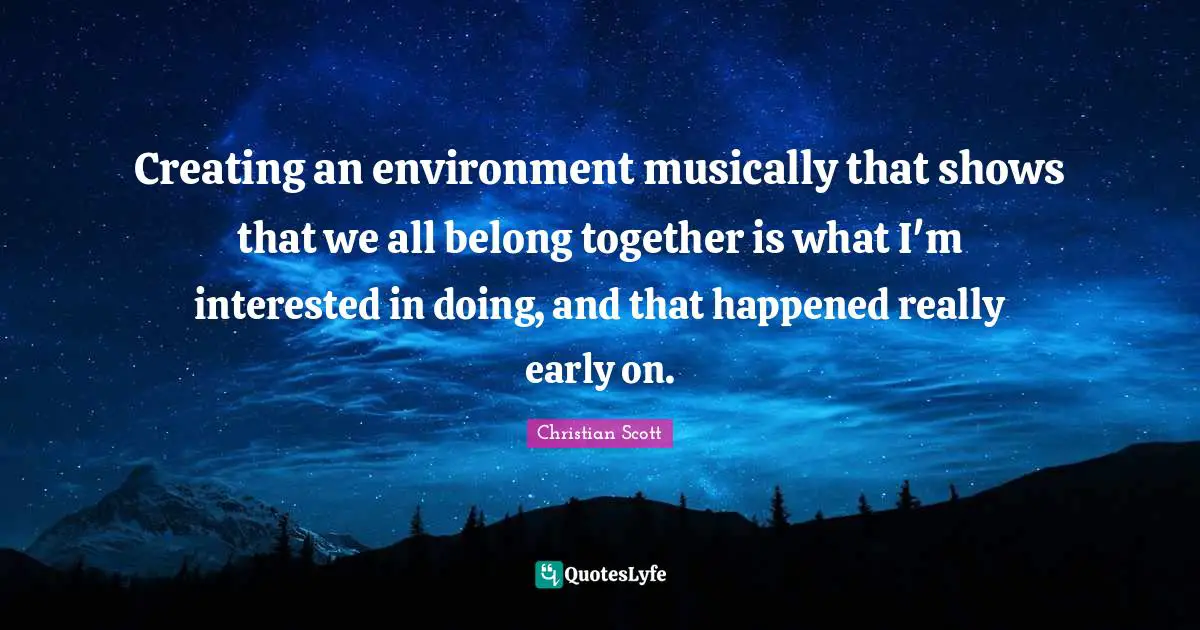 Creating an environment musically that shows that we all belong together is what I'm interested in doing, and that happened really early on.