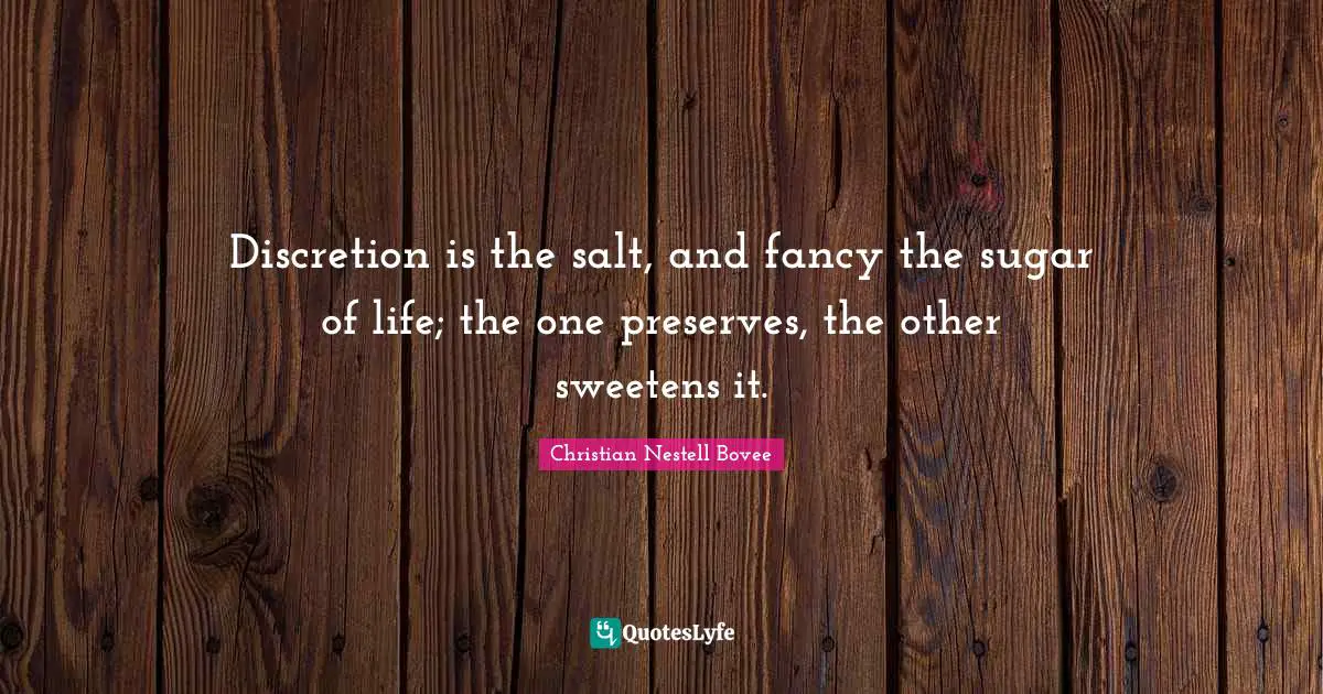 Preserves Quotes: "Discretion is the salt, and fancy the sugar of life; the one preserves, the other sweetens it."
