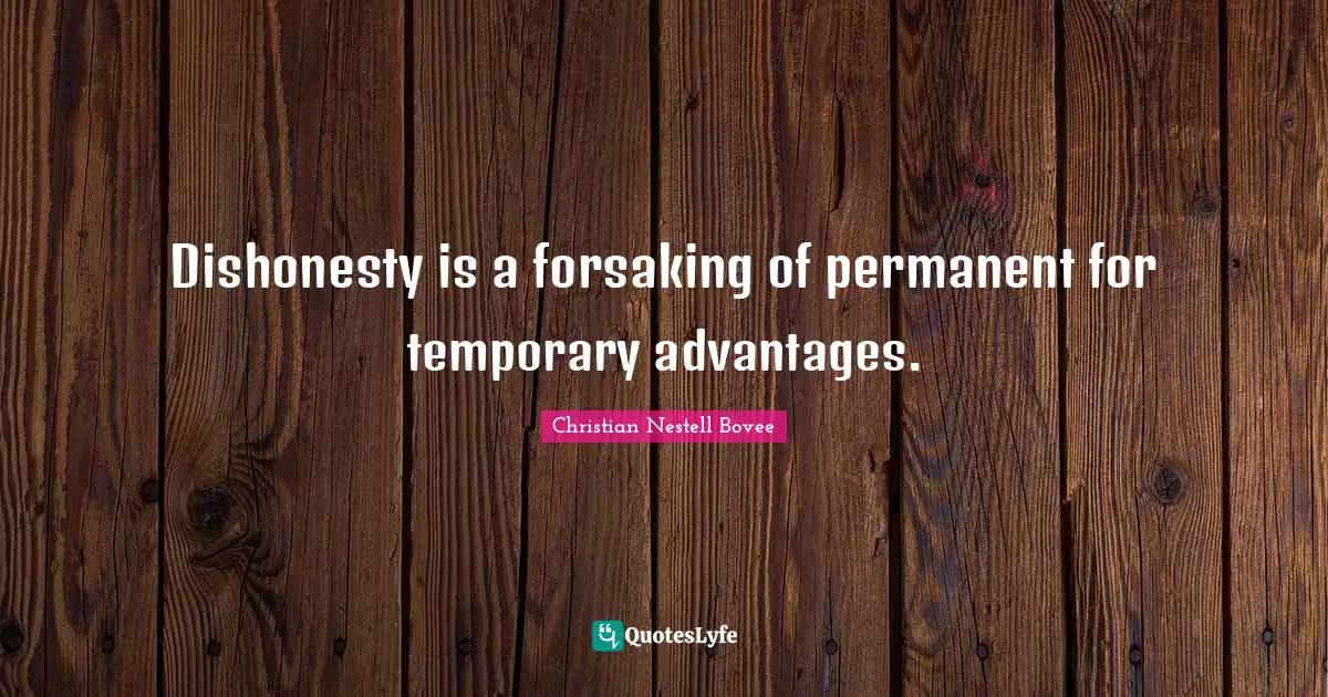 Dishonesty is a forsaking of permanent for temporary advantages.