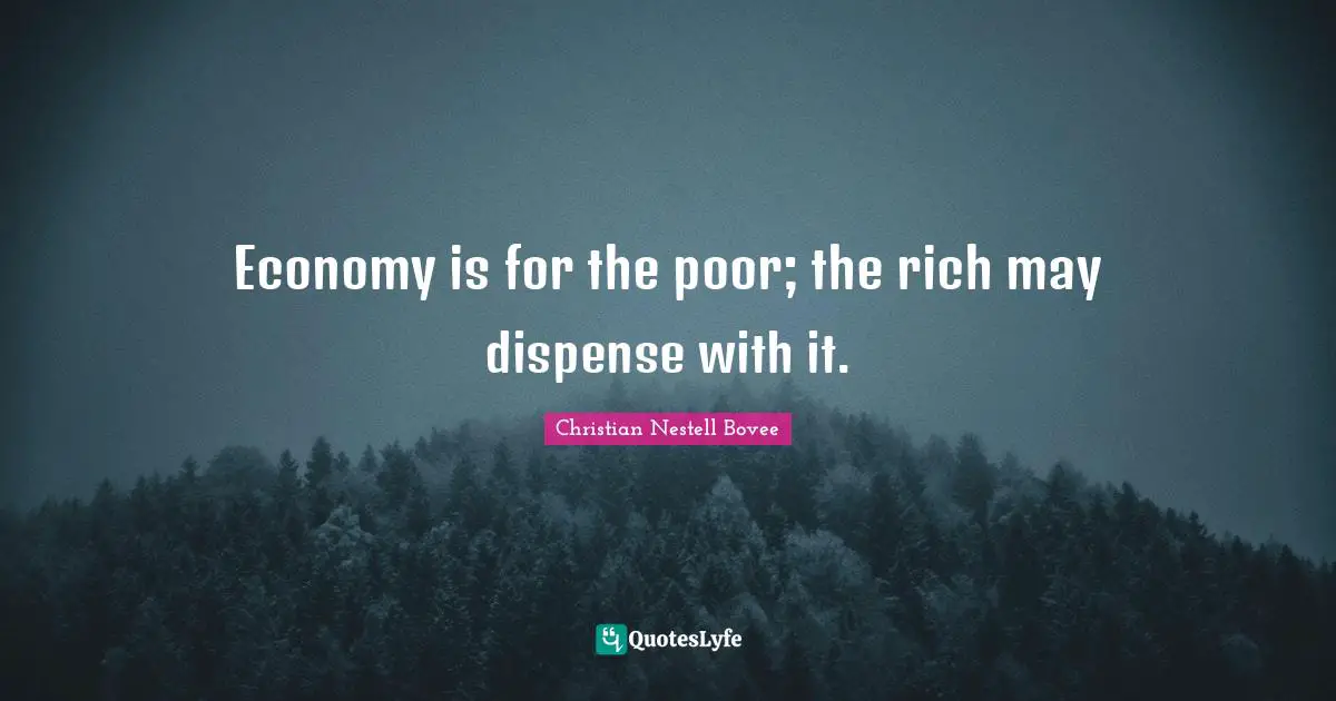 Economy is for the poor; the rich may dispense with it.