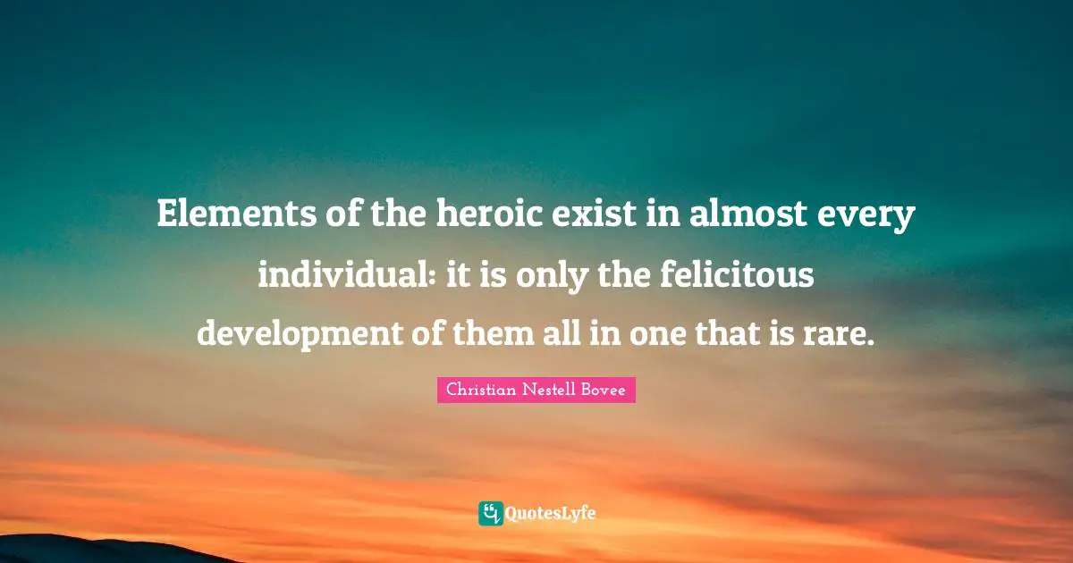 Elements of the heroic exist in almost every individual: it is only the felicitous development of them all in one that is rare.