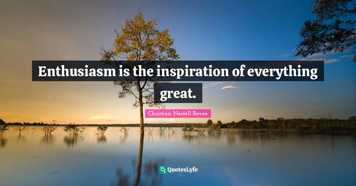 Christian Nestell Bovee Quotes: "Enthusiasm is the inspiration of everything great."