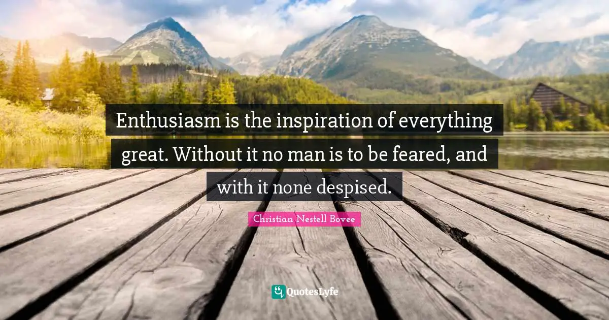 Enthusiasm is the inspiration of everything great. Without it no man is to be feared, and with it none despised.