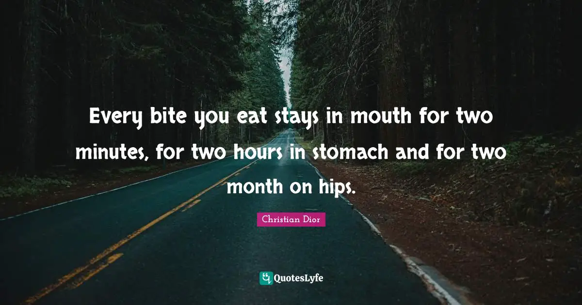 Christian Dior Quotes: "Every bite you eat stays in mouth for two minutes, for two hours in stomach and for two month on hips."