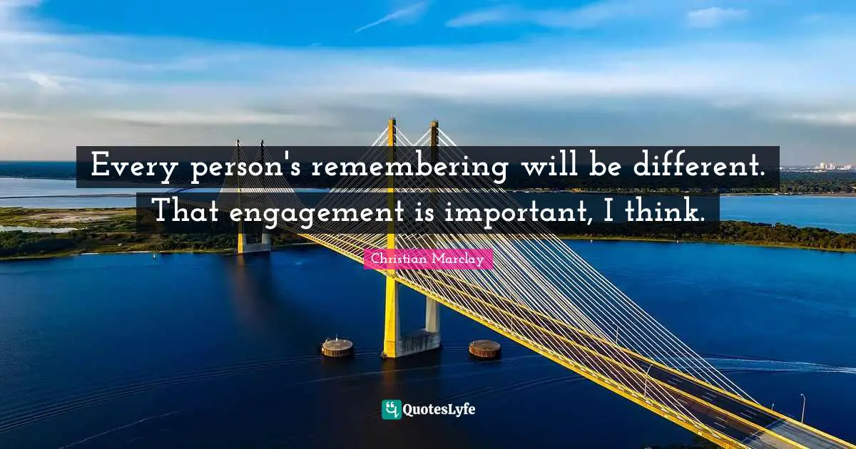 Every person's remembering will be different. That engagement is important, I think.