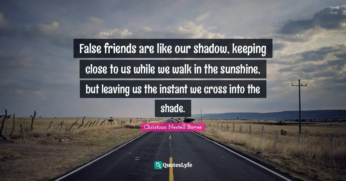 False friends are like our shadow, keeping close to us while we walk i ...