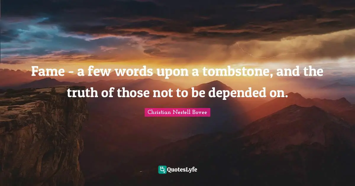 Christian Nestell Bovee Quotes: "Fame - a few words upon a tombstone, and the truth of those not to be depended on."