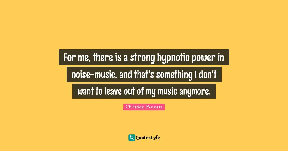 For me, there is a strong hypnotic power in noise-music, and that's something I don't want to leave out of my music anymore.