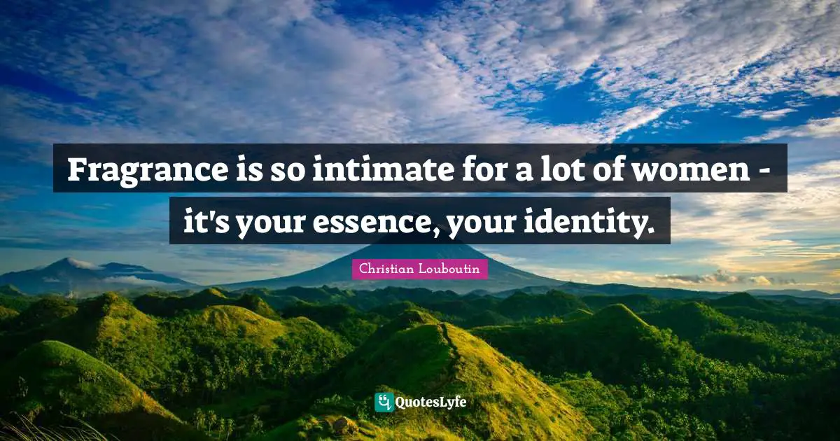 Christian Louboutin Quotes: "Fragrance is so intimate for a lot of women - it's your essence, your identity."