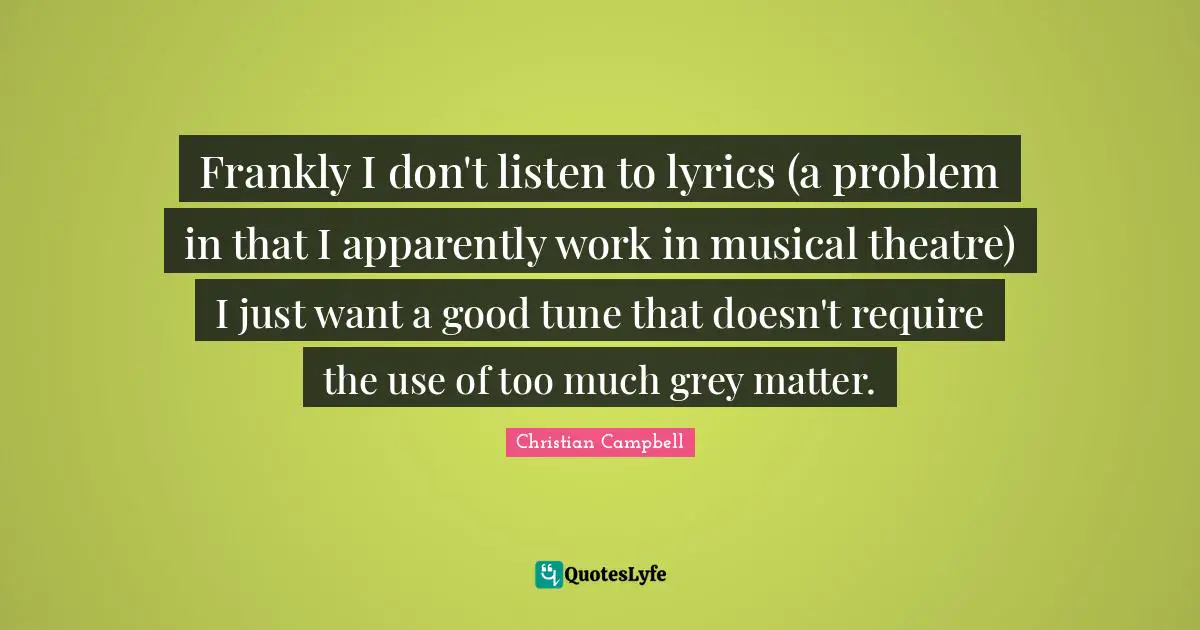 Frankly I don't listen to lyrics (a problem in that I apparently work in musical theatre) I just want a good tune that doesn't require the use of too much grey matter.