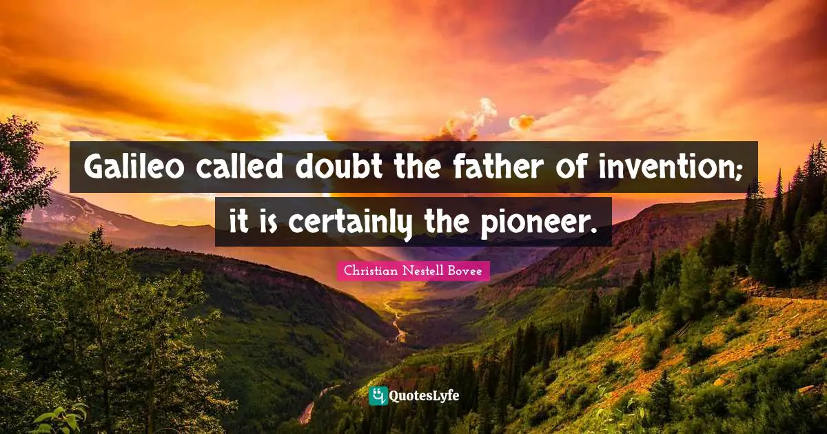 Christian Nestell Bovee Quotes: "Galileo called doubt the father of invention; it is certainly the pioneer."