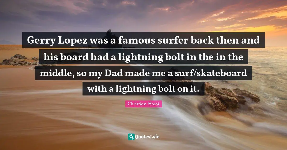 Gerry Lopez was a famous surfer back then and his board had a lightning bolt in the in the middle, so my Dad made me a surf/skateboard with a lightning bolt on it.
